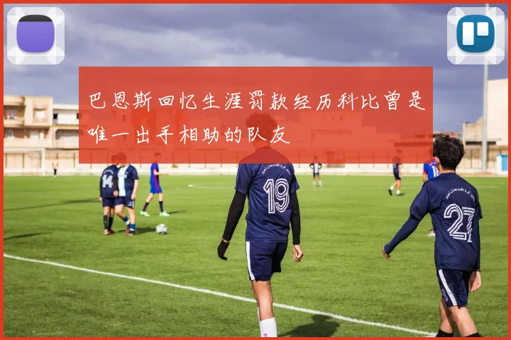 巴恩斯回忆生涯罚款经历科比曾是唯一出手相助的队友