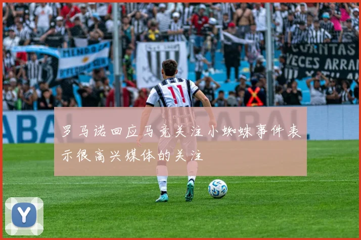 罗马诺回应马竞关注小蜘蛛事件表示很高兴媒体的关注