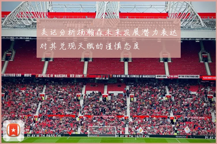 美记分析杨瀚森未来发展潜力表达对其兑现天赋的谨慎态度