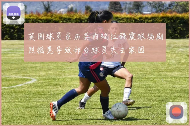 英国球员亲历委内瑞拉强震球场剧烈摇晃导致部分球员失去家园