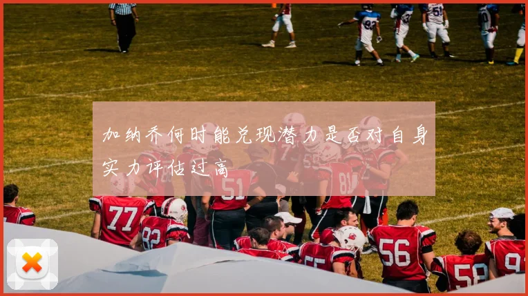 加纳乔何时能兑现潜力是否对自身实力评估过高