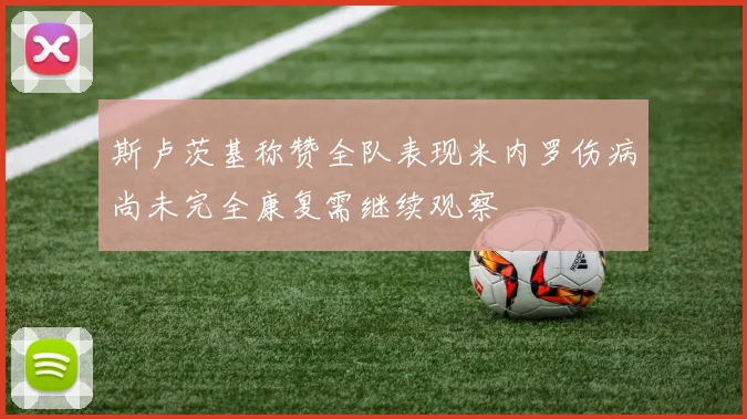 斯卢茨基称赞全队表现米内罗伤病尚未完全康复需继续观察