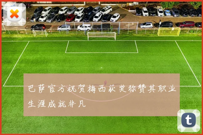巴萨官方祝贺梅西获奖称赞其职业生涯成就非凡